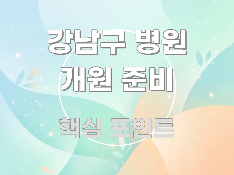 강남구 병원 개원 준비 구조적으로 정리된 텍스트 포스터 이미지