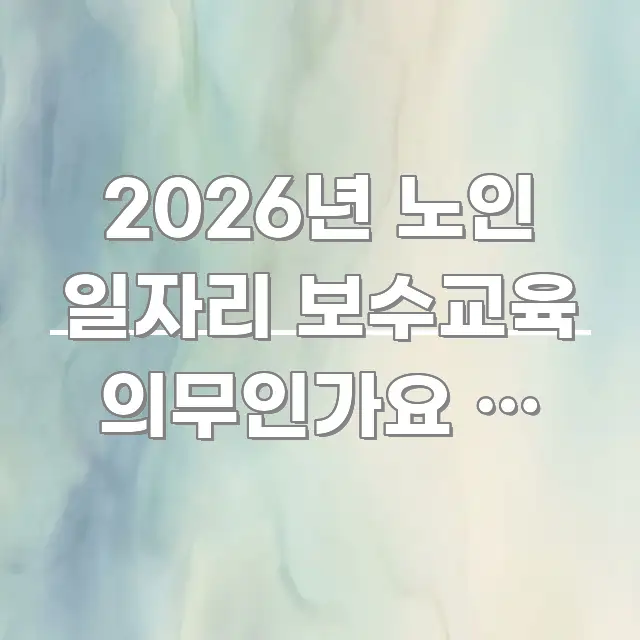 2026년 노인 일자리 보수교육 의무인가요 | 참석 안 알기 쉽게 정리한 읽기 좋은 정보 카드 - 독자 이해를 위한 이미지