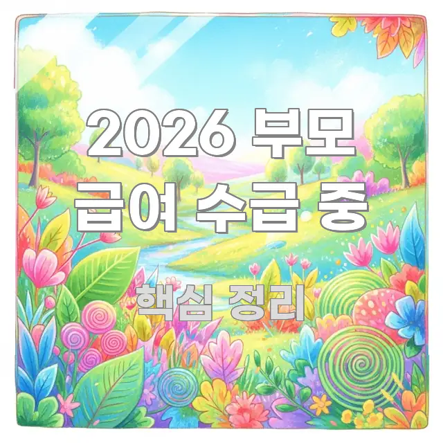 2026 부모 급여 수급 중 정보 이미지 2026 부모 급여 수급 중 핵심 내용을 정리한 포스트 대표 비주얼 이미지