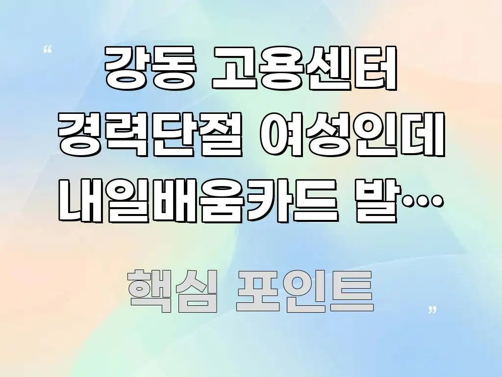 강동 고용센터 경력단절 여성인데 내일배움카드 발급 위해 주요 흐름을 설명한 텍스트 포스터 이미지 - 가독성을 높이는 이미지