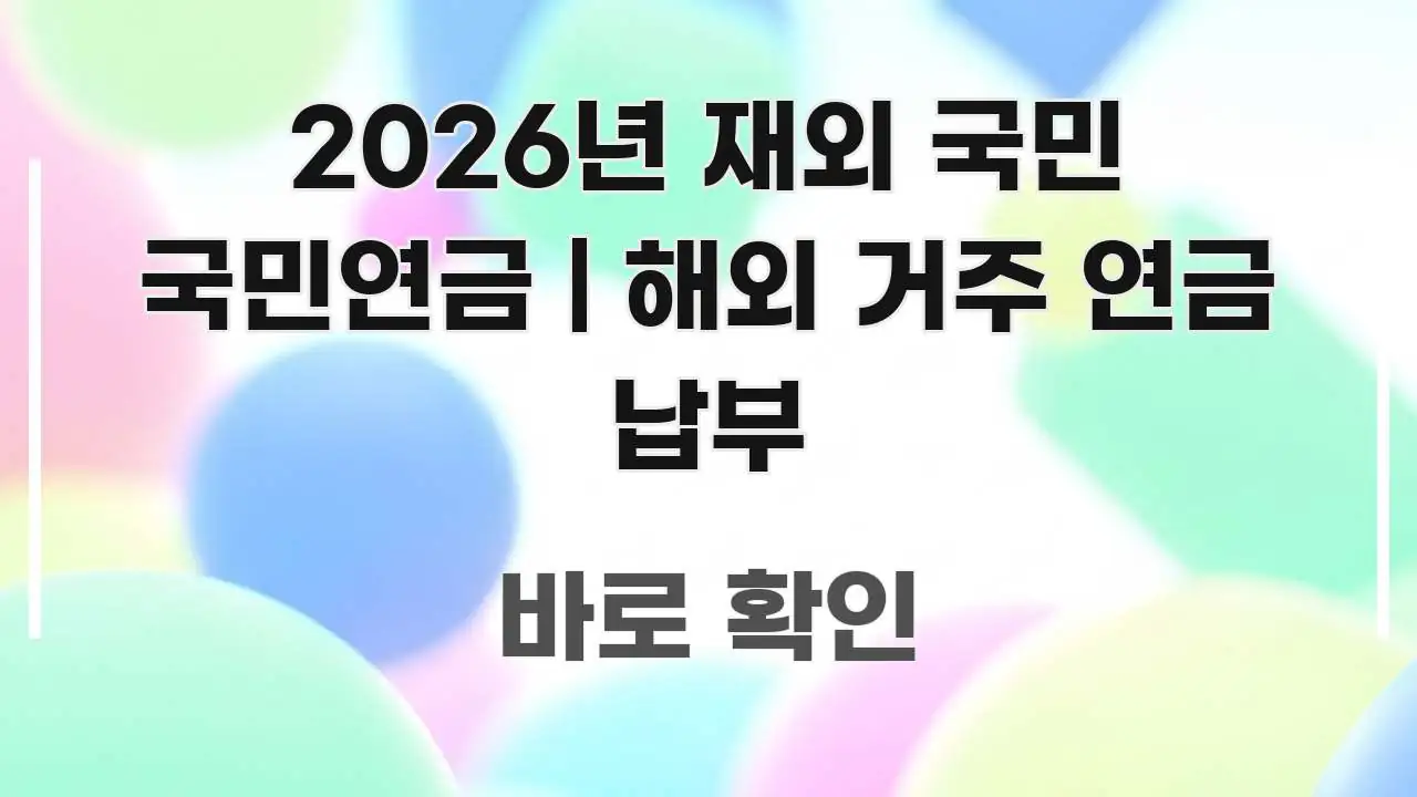 2026년 재외 국민 국민연금 | 해외 거주 연금 납부 꼭 필요한 정보만 담은 읽기 좋은 정보 카드