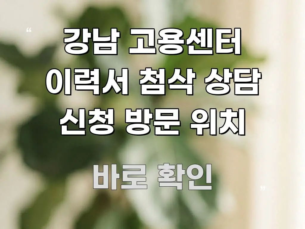 강남 고용센터 이력서 첨삭 상담 신청 방문 위치 이해하기 쉬운 텍스트 중심 디자인 표지 - 내용 요약을 위한 이미지