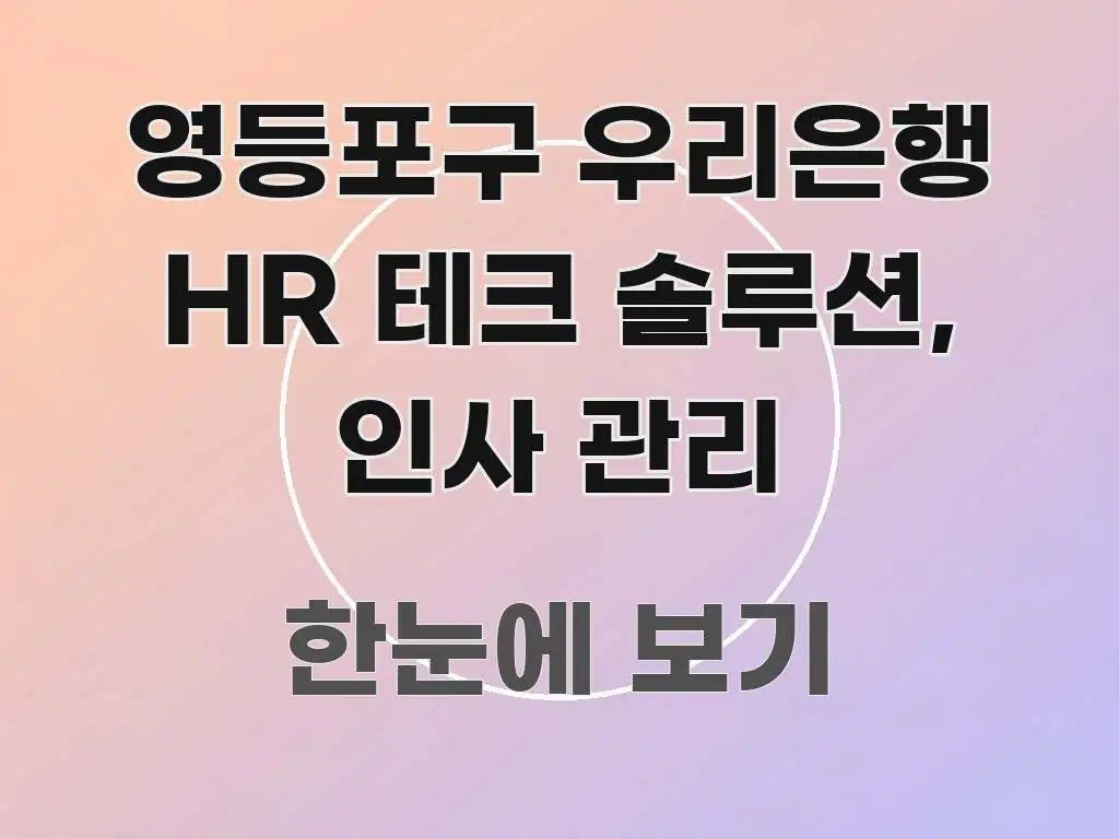 영등포구 우리은행 HR 테크 솔루션, 인사 관리 중요 내용만 뽑은 가독성 높은 정보 이미지 - 참고용 이미지