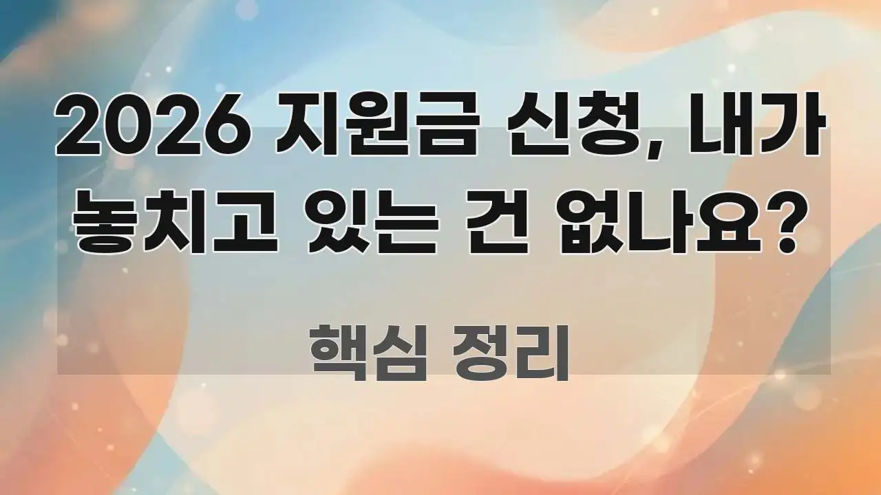2026 지원금 신청, 내가 놓치고 있는 건 없나요? 한눈에 들어오는 포스트 대표 비주얼 이미지 - 내용 요약을 위한 이미지