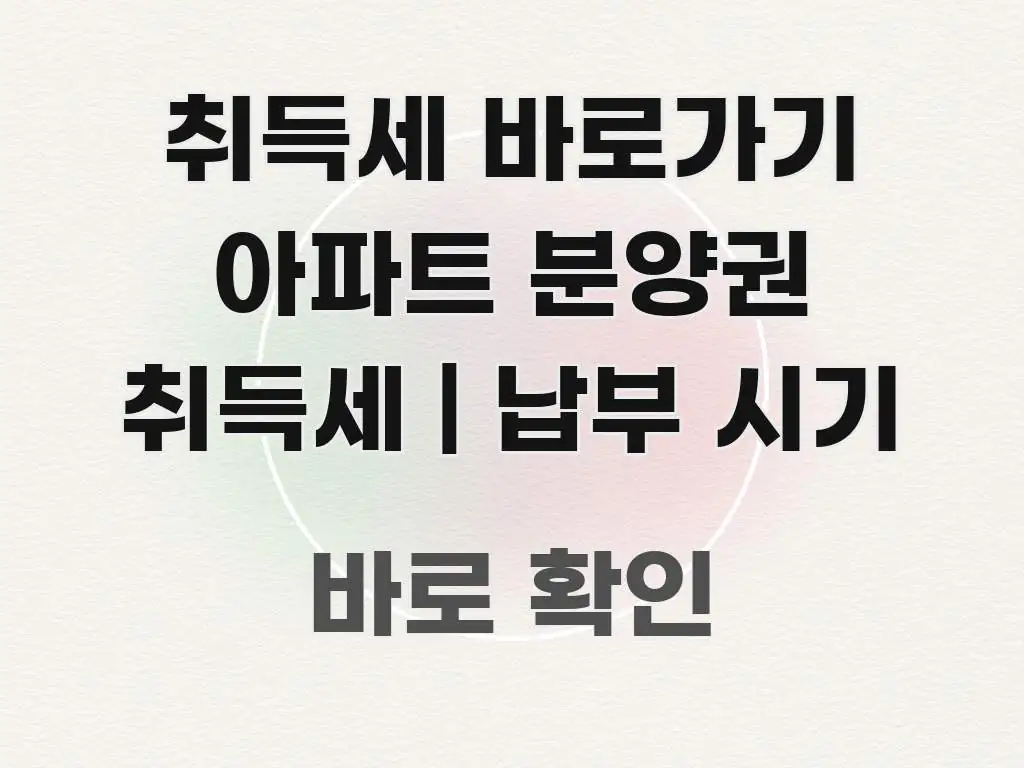 취득세 바로가기 아파트 분양권 취득세 | 납부 시기 핵심 내용을 정리한 글 소개 썸네일 이미지 - 가독성을 높이는 이미지