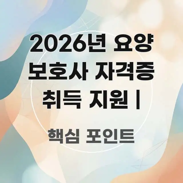 2026년 요양 보호사 자격증 취득 지원 | 실생활에 도움되는 카드뉴스 스타일 이미지 - 글 흐름을 돕는 시각 자료