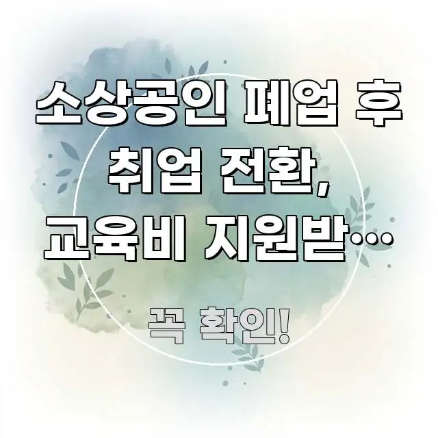 소상공인 폐업 후 취업 전환, 교육비 지원받는 6개월 주요 포인트를 요약한 텍스트 포스터 이미지 - 설명을 돕는 이미지