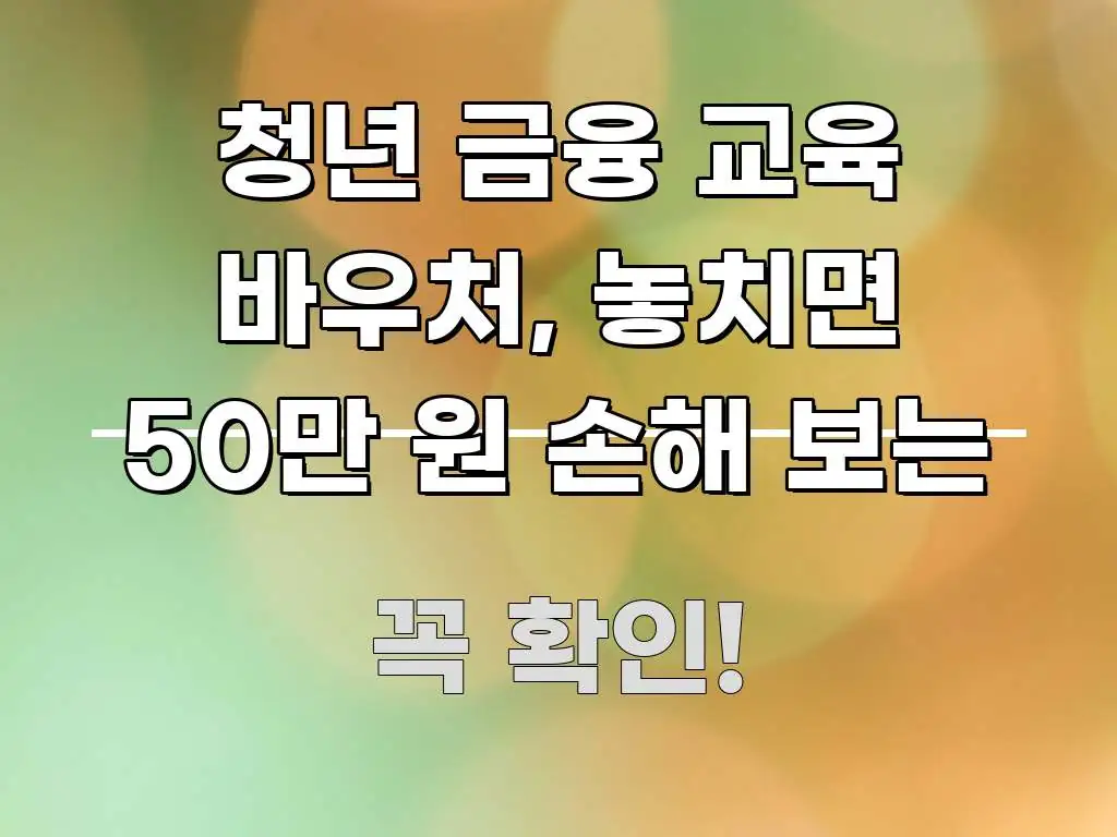 청년 금융 교육 바우처, 놓치면 50만 원 손해 보는 한눈에 보기 좋게 요약한 스마트 정보 카드