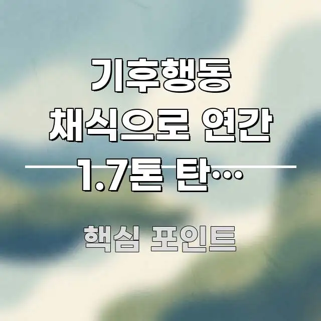 기후행동 채식으로 연간 1.7톤 탄소 줄이는 5가지 주요 흐름을 설명한 블로그 포스트 커버 이미지 - 참고용 이미지