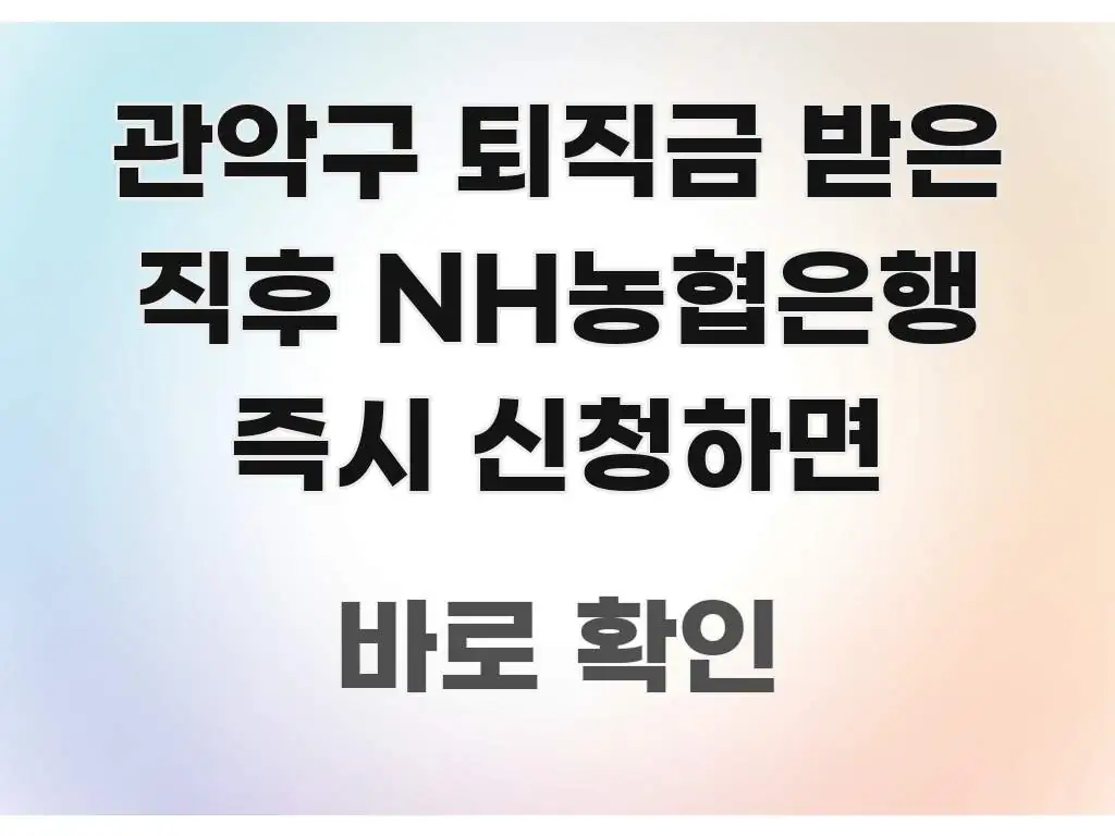 관악구 퇴직금 받은 직후 NH농협은행 즉시 신청하면 꼭 알아야 할 정보를 담은 핵심 정보 비주얼