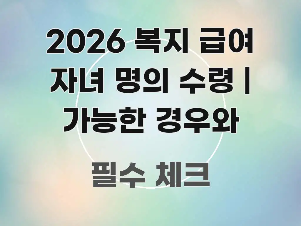 2026 복지 급여 자녀 명의 수령 | 가능한 경우와 전문가가 선별한 정보 정리 카드 이미지 - 설명을 돕는 이미지
