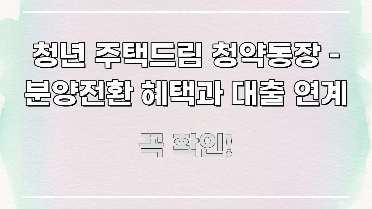 청년 주택드림 청약통장 – 분양전환 혜택과 대출 연계 중요 내용만 뽑은 텍스트 중심 디자인 표지 - 본문 내용과 연관된 이미지