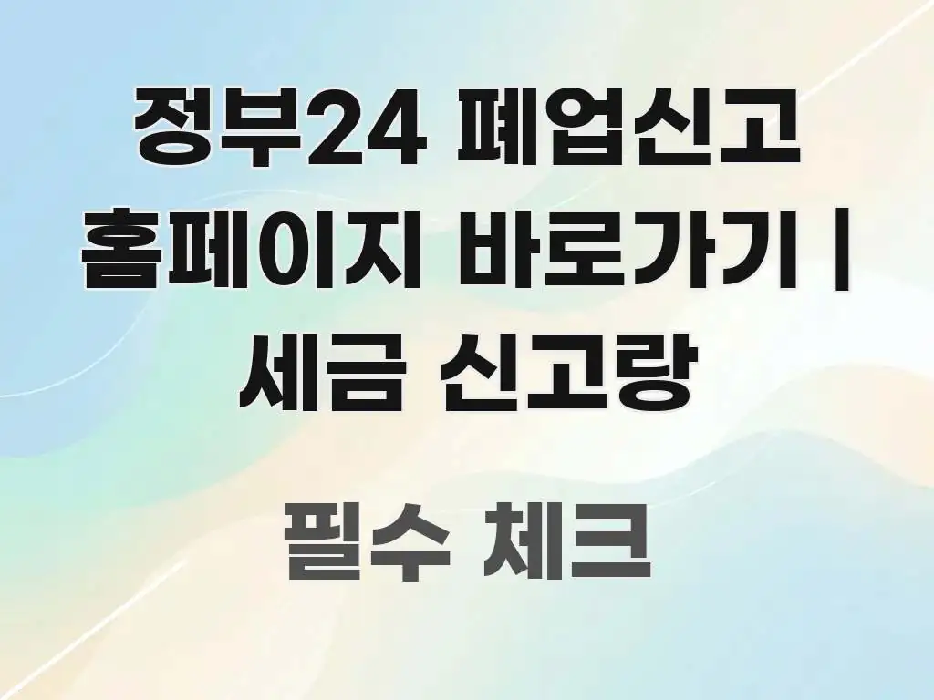 정부24 폐업신고 홈페이지 바로가기 | 세금 신고랑 가독성 높게 정리한 텍스트 기반 블로그 이미지 - 본문 내용과 연관된 이미지
