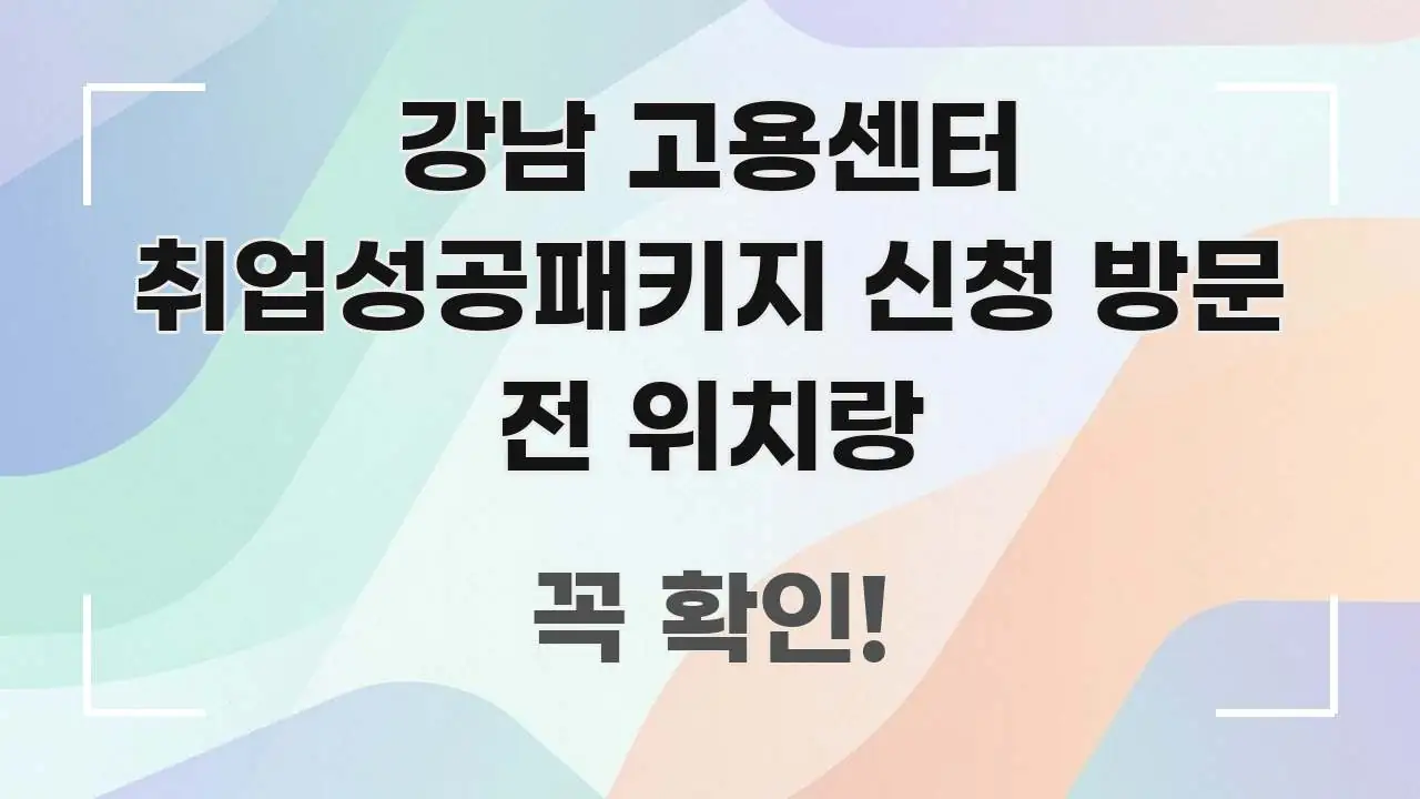 강남 고용센터 취업성공패키지 신청 방문 전 위치랑 핵심 내용을 정리한 텍스트형 카드뉴스 표지 이미지 - 참고용 이미지