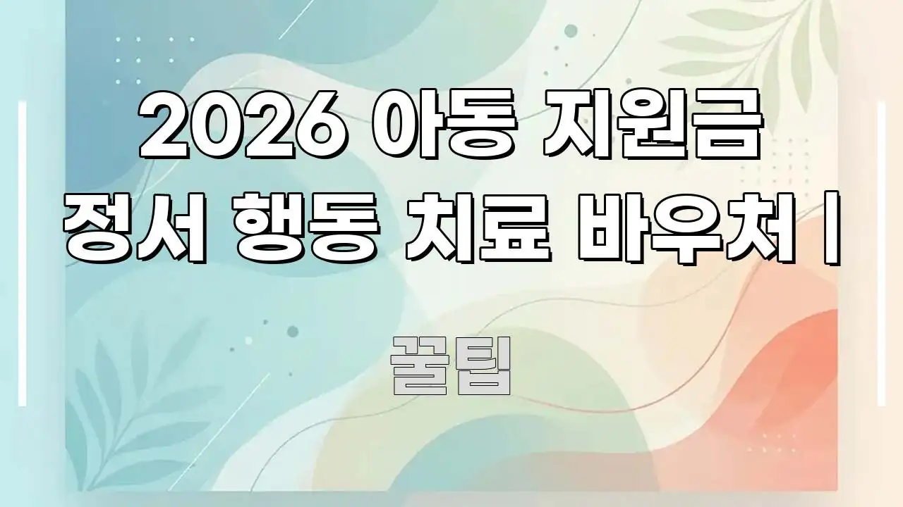 2026 아동 지원금 정서 행동 치료 바우처 | 실생활에 도움되는 핵심 키워드 시각화 이미지