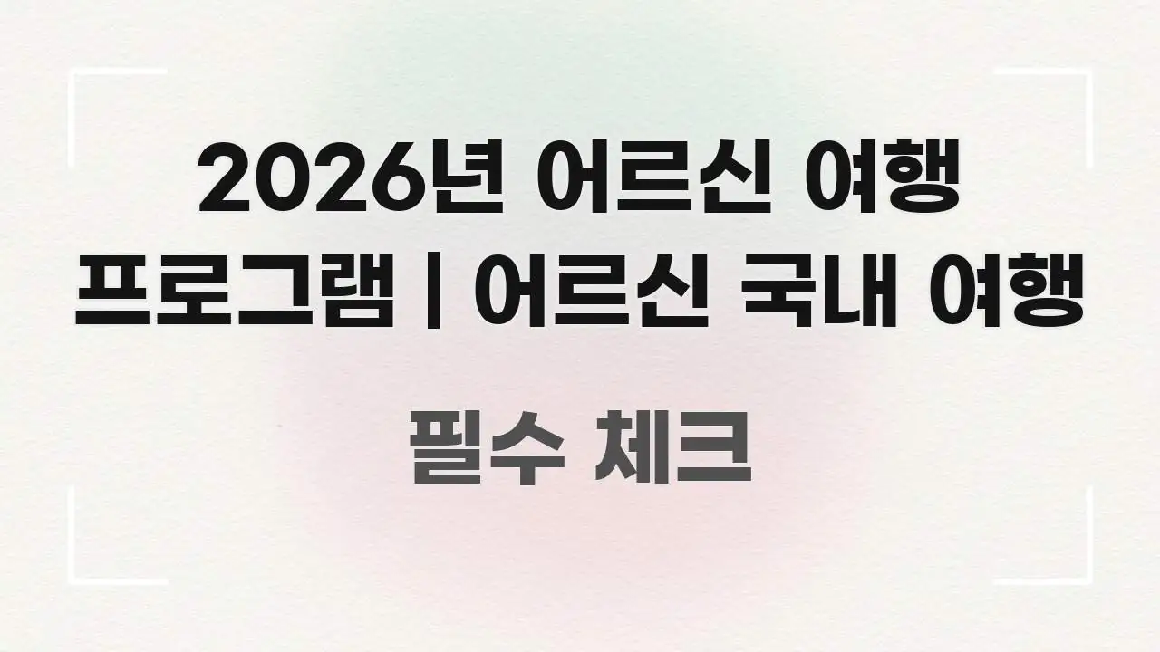 2026년 어르신 여행 프로그램 | 어르신 국내 여행 쉽게 따라할 수 있는 핵심 키워드 시각화 이미지