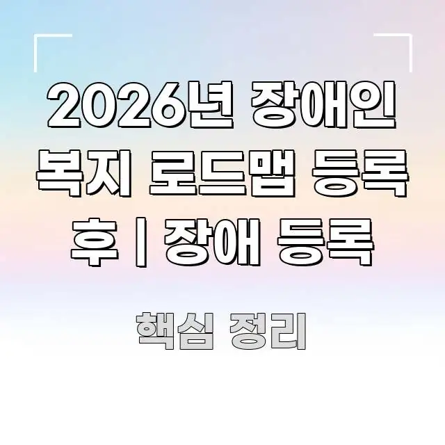 2026년 장애인 복지 로드맵 등록 후 | 장애 등록 한 번에 이해되는 콘텐츠 요약 표지 이미지 - 설명을 돕는 이미지