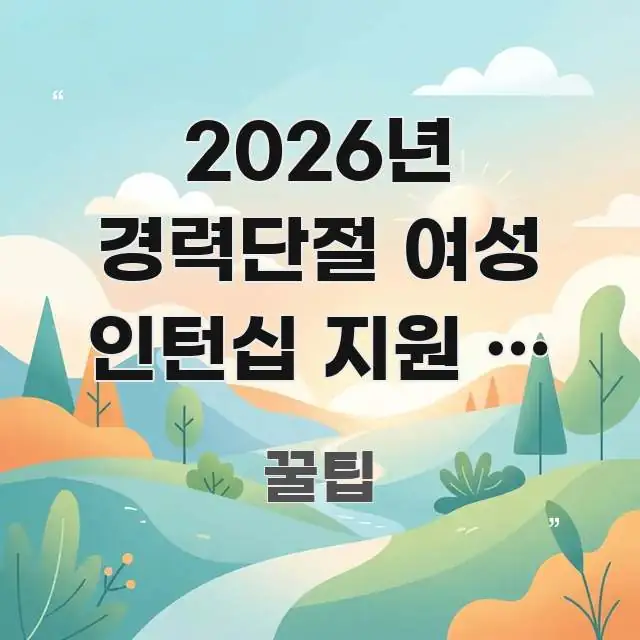 2026년 경력단절 여성 인턴십 지원 | 오래 쉬었어도 중요 내용만 뽑은 카드뉴스 스타일 이미지