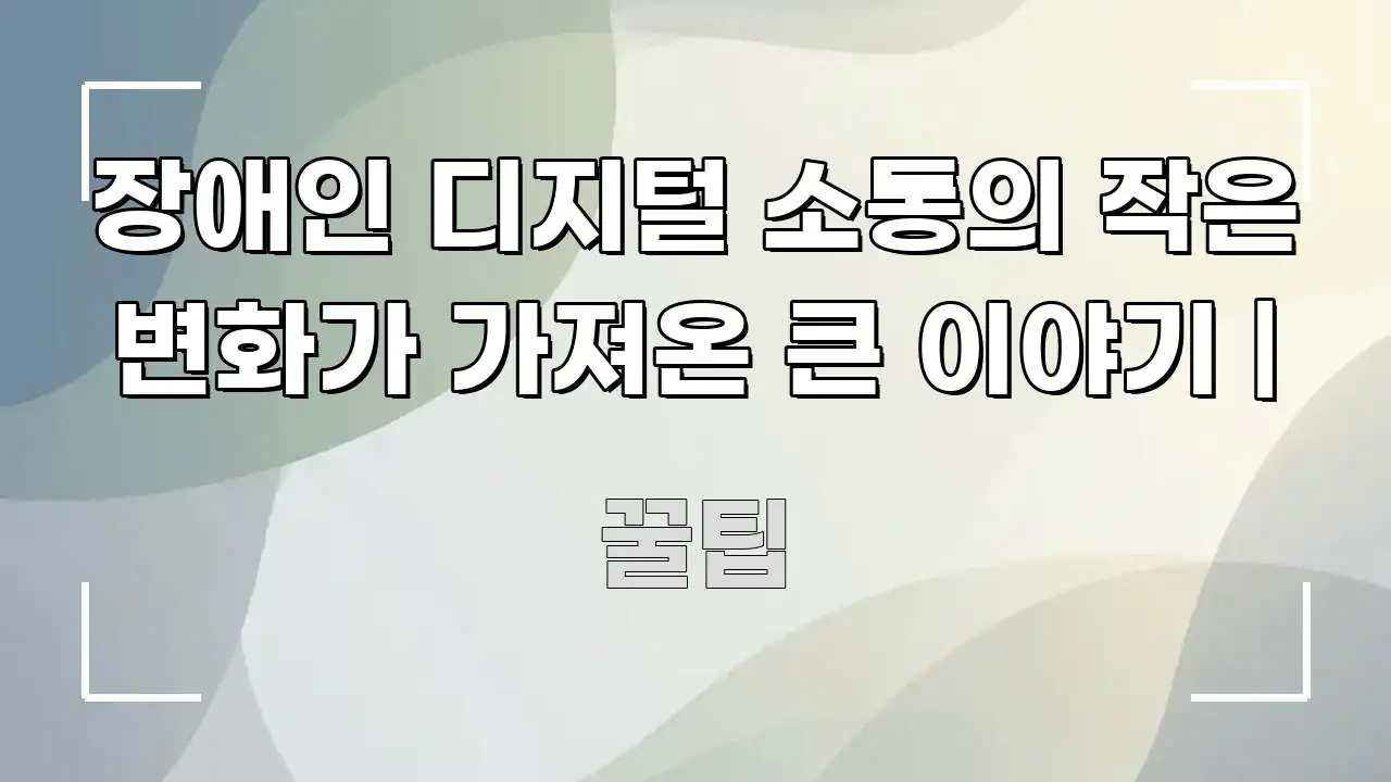 장애인 디지털 소통의 작은 변화가 가져온 큰 이야기 | 실생활에 도움되는 스마트 정보 카드 - 가독성을 높이는 이미지