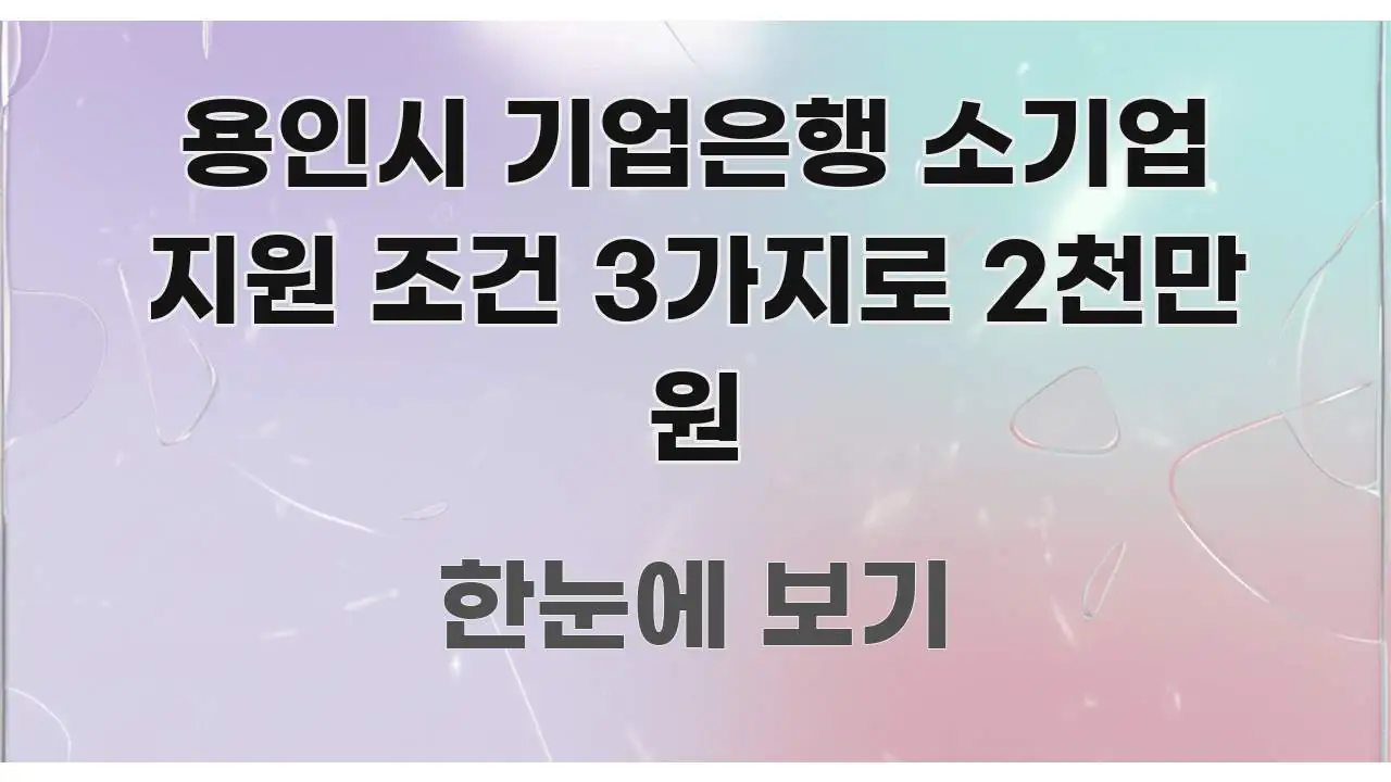 용인시 기업은행 소기업 지원 조건 3가지로 2천만 원 신뢰할 수 있는 정보를 담은 콘텐츠 요약 표지 이미지 - 가독성을 높이는 이미지
