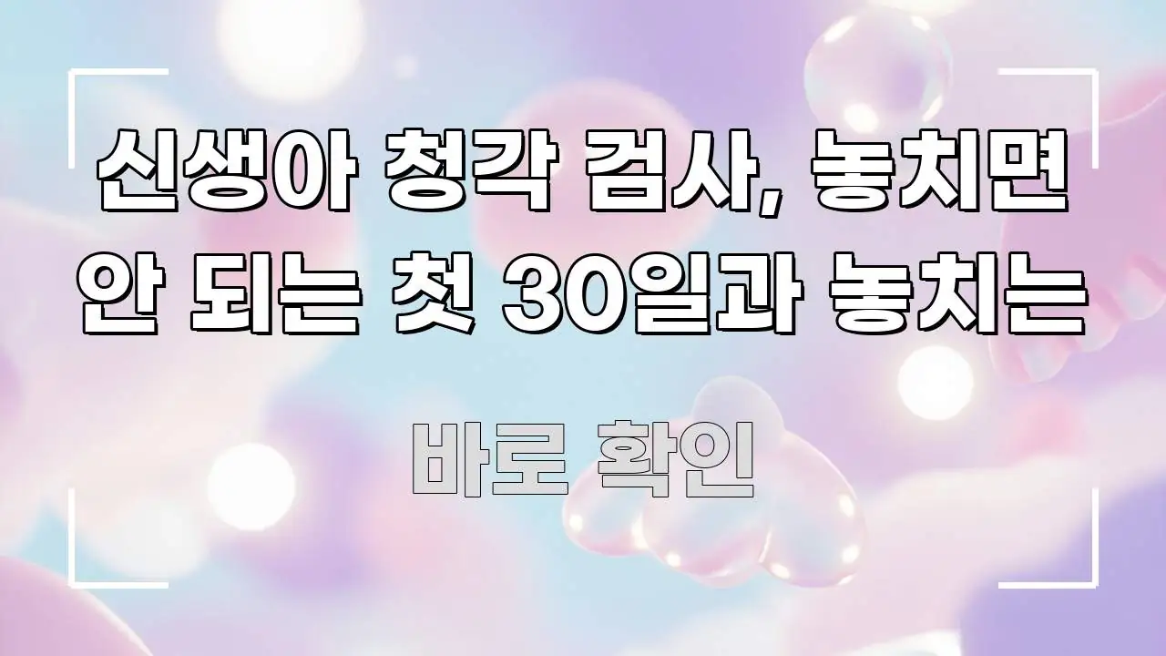 신생아 청각 검사, 놓치면 안 되는 첫 30일과 놓치는 주요 흐름을 설명한 스마트 정보 카드 - 본문 내용과 연관된 이미지
