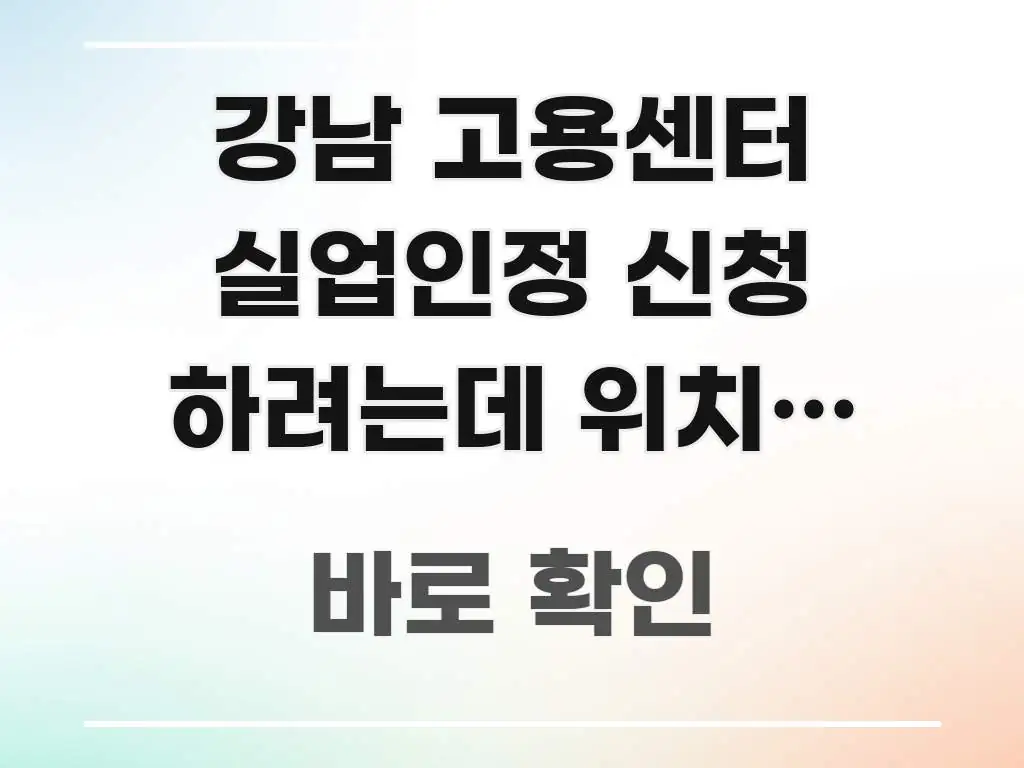 강남 고용센터 실업인정 신청 하려는데 위치가 어디예요 한 번에 이해되는 정보 요약 인포그래픽 이미지 - 활용 예시 이미지