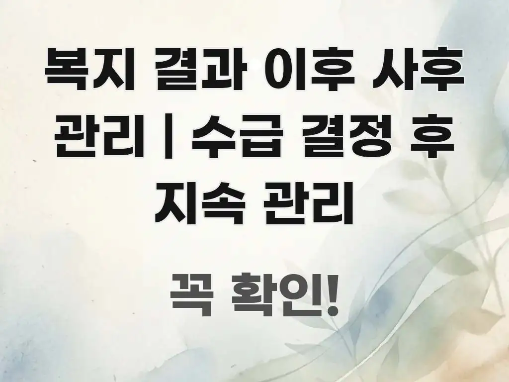 복지 결과 이후 사후 관리 | 수급 결정 후 지속 관리 요점만 뽑아낸 정보 요약 포스터 - 본문 내용과 연관된 이미지
