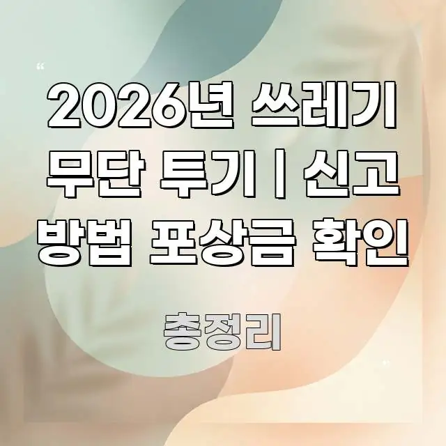 2026년 쓰레기 무단 투기 | 신고 방법 포상금 확인 전문적으로 분석한 텍스트 중심 디자인 표지