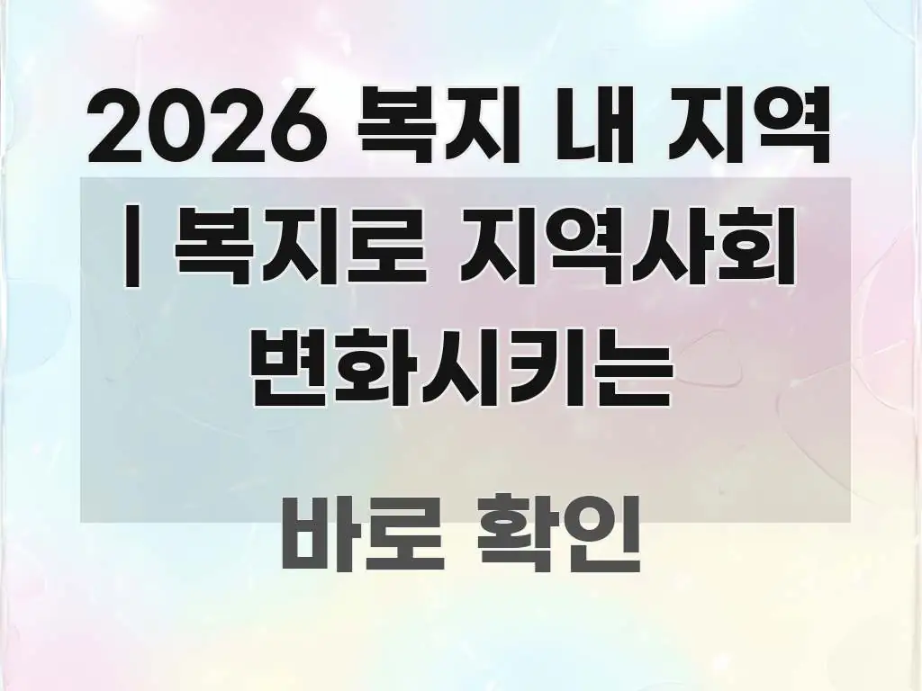 2026 복지 내 지역 | 복지로 지역사회 변화시키는 핵심 내용을 정리한 정보 정리 카드 이미지 - 가독성을 높이는 이미지