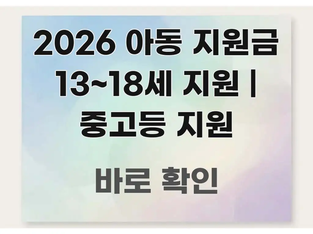 2026 아동 지원금 13~18세 지원 | 중고등 지원 흐름을 잡아주는 텍스트 중심 디자인 표지 - 내용 요약을 위한 이미지