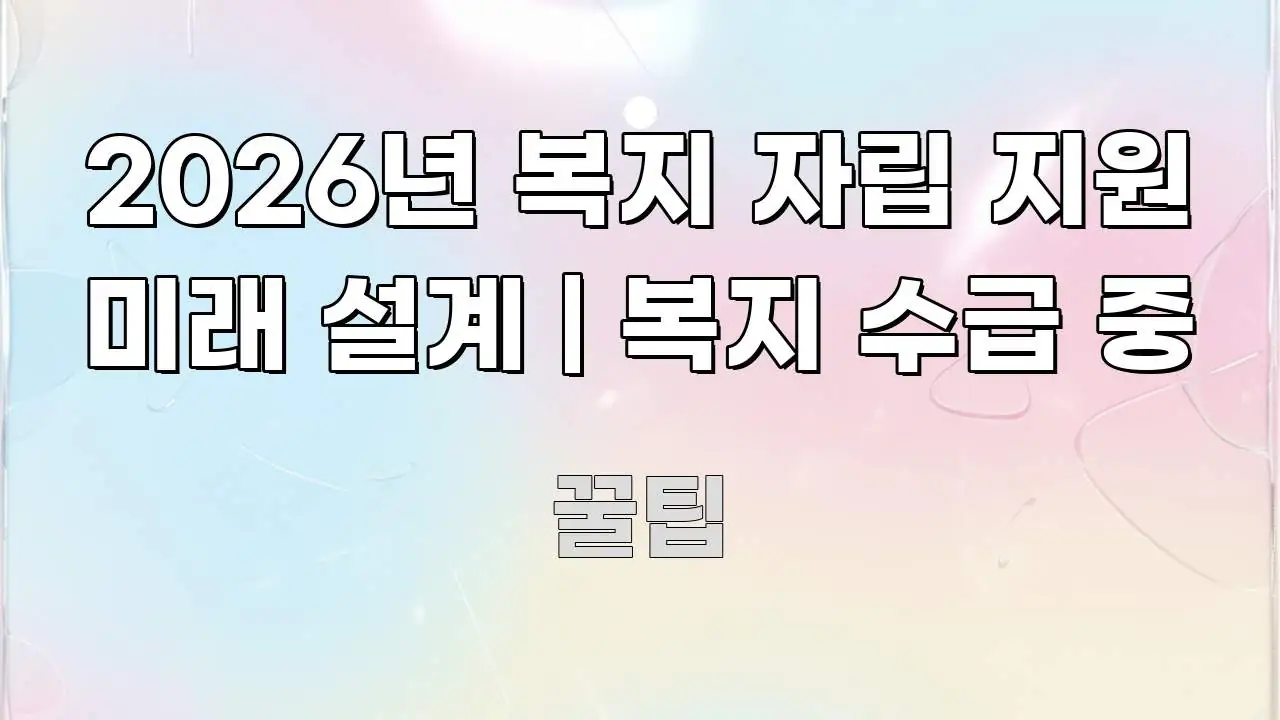 2026년 복지 자립 지원 미래 설계 | 복지 수급 중 알기 쉽게 정리한 블로그 섹션 구분 이미지 - 본문 내용과 연관된 이미지