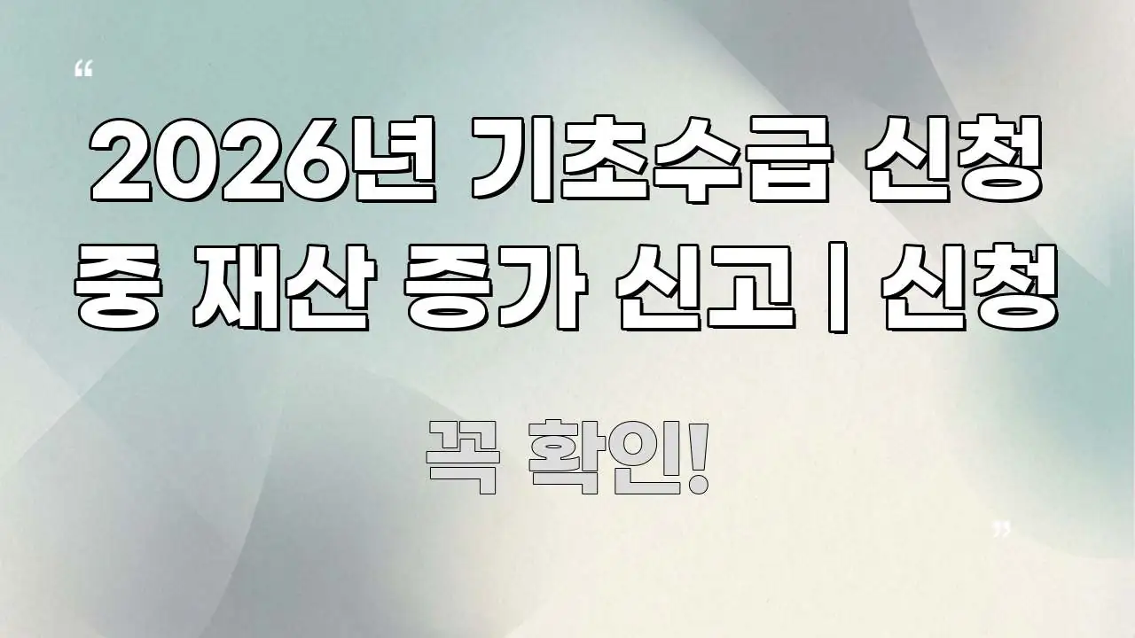 2026년 기초수급 신청 중 재산 증가 신고 | 신청 핵심 정보를 압축한 카드뉴스 스타일 이미지 - 활용 예시 이미지