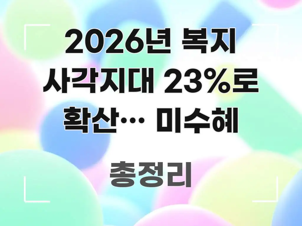 2026년 복지 사각지대 23%로 확산… 미수혜 한눈에 들어오는 핵심 정보 비주얼