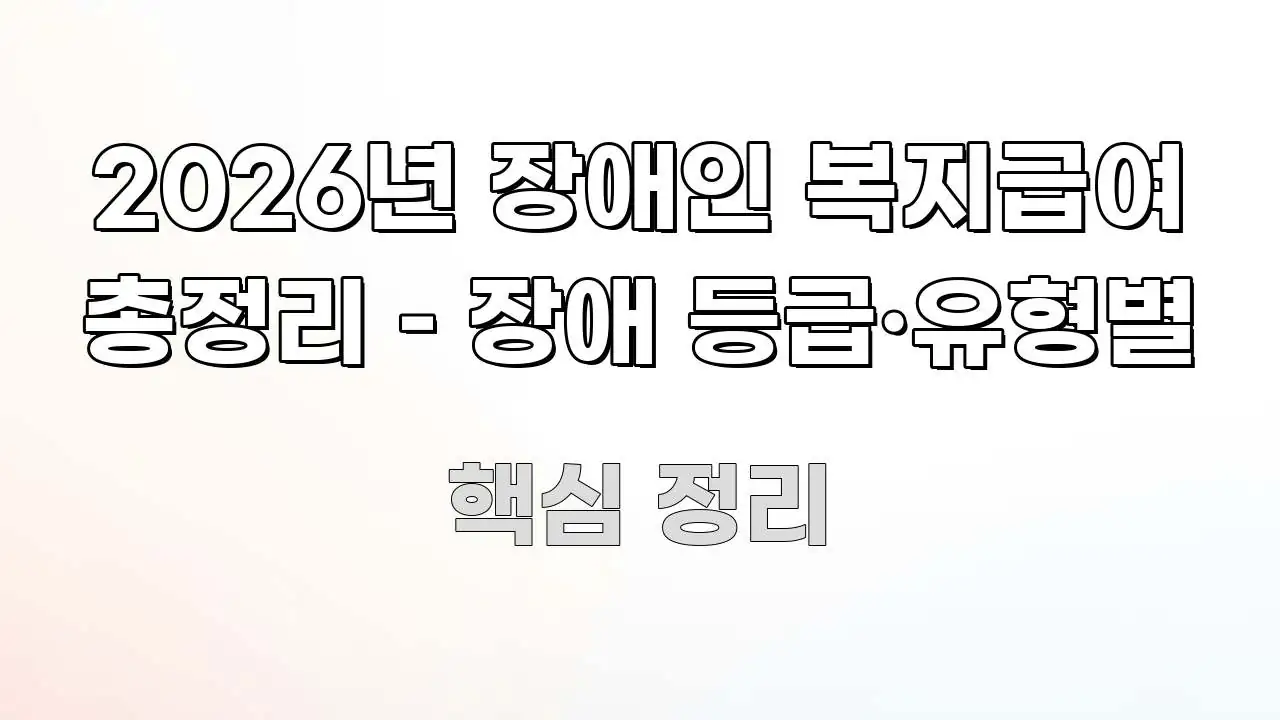 2026년 장애인 복지급여 총정리 – 장애 등급·유형별 빠르게 이해할 수 있는 핵심 정보 비주얼 - 활용 예시 이미지