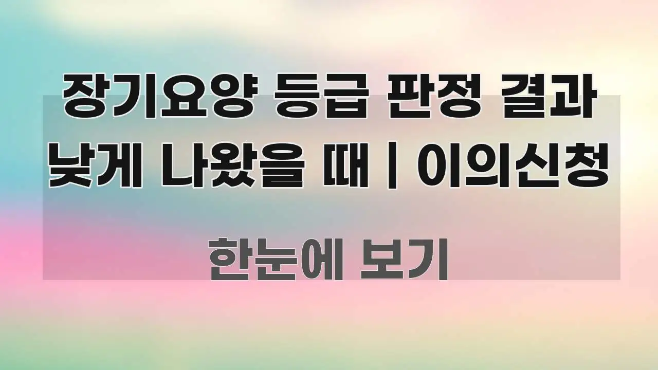 장기요양 등급 판정 결과 낮게 나왔을 때 | 이의신청 핵심 요점 중심의 가독성 높은 정보 이미지 - 가독성을 높이는 이미지