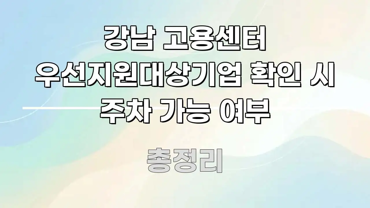 강남 고용센터 우선지원대상기업 확인 시 주차 가능 여부 명확하게 정리된 스마트 정보 카드 - 가독성을 높이는 이미지