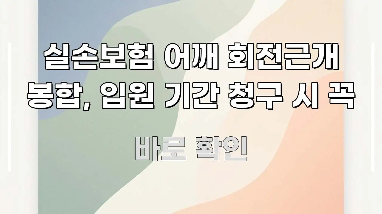 실손보험 어깨 회전근개 봉합, 입원 기간 청구 시 꼭 명확하게 정리된 핵심 키워드 시각화 이미지 - 독자 이해를 위한 이미지