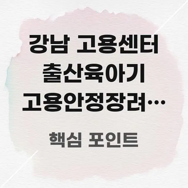 강남 고용센터 출산육아기 고용안정장려금 신청 위치 & 꼭 알아야 할 정보를 담은 블로그 헤더 이미지 - 독자 이해를 위한 이미지