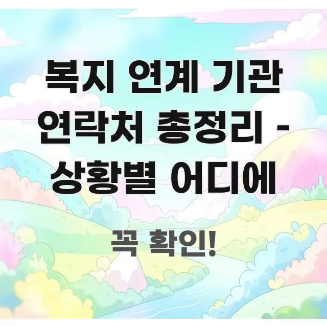 복지 연계 기관 연락처 총정리 – 상황별 어디에 핵심 정보 중심의 카드뉴스 스타일 이미지 - 가독성을 높이는 이미지
