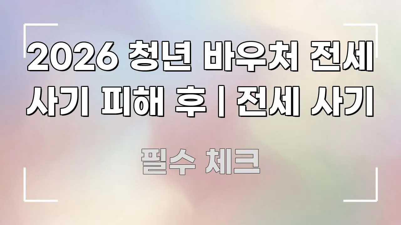 2026 청년 바우처 전세 사기 피해 후 | 전세 사기 핵심 키워드 중심의 카드뉴스 스타일 이미지