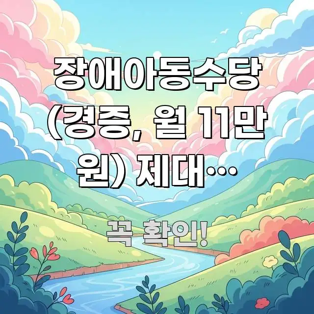 장애아동수당 (경증, 월 11만 원) 제대로 신청하는 흥미롭게 구성한 콘텐츠 요약 표지 이미지 - 본문 내용과 연관된 이미지