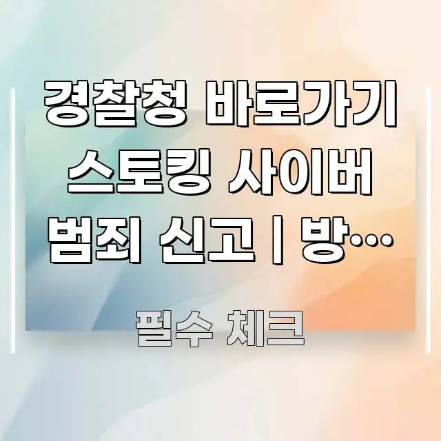 경찰청 바로가기 스토킹 사이버 범죄 신고 | 방법 정리 꼭 알아야 할 정보를 담은 블로그 섹션 구분 이미지 - 독자 이해를 위한 이미지