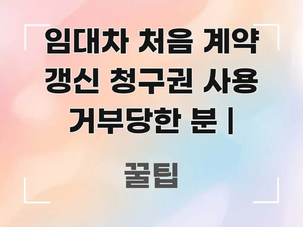 임대차 처음 계약 갱신 청구권 사용 거부당한 분 | 주요 포인트를 요약한 핵심 키워드 시각화 이미지 - 독자 이해를 위한 이미지