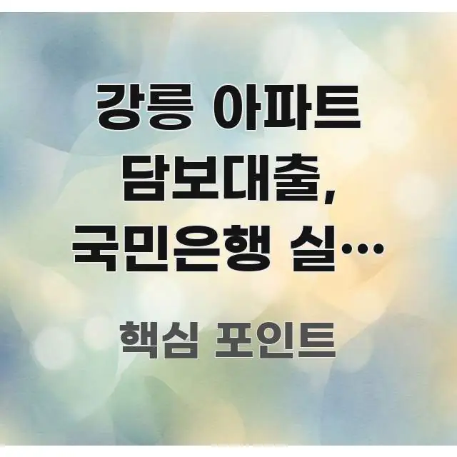 강릉 아파트 담보대출, 국민은행 실제 한도는 얼마? — 명확하게 정리된 텍스트 포스터 이미지 - 글 흐름을 돕는 시각 자료