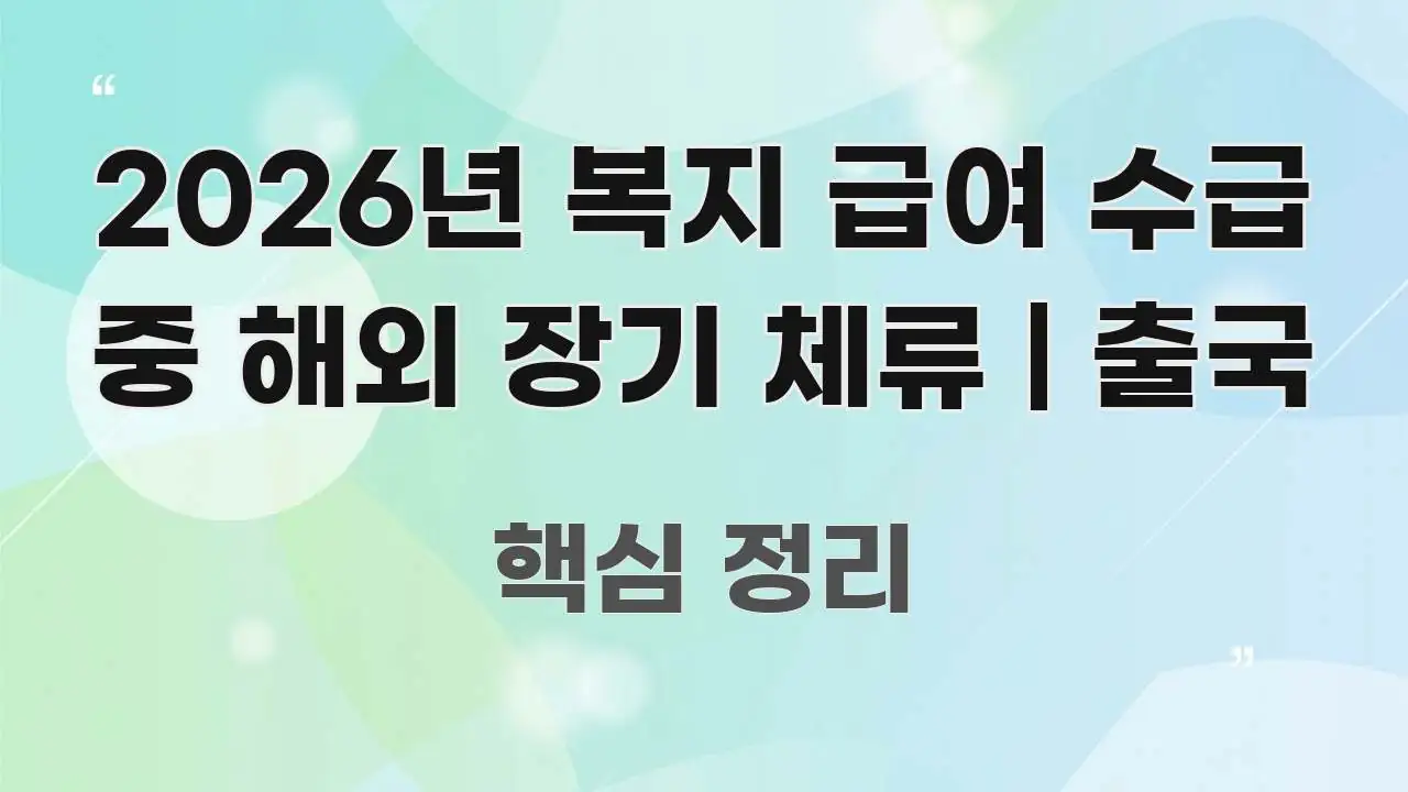 2026년 복지 급여 수급 중 해외 장기 체류 | 출국 꼼꼼하게 정리된 텍스트 포스터 이미지 - 독자 이해를 위한 이미지