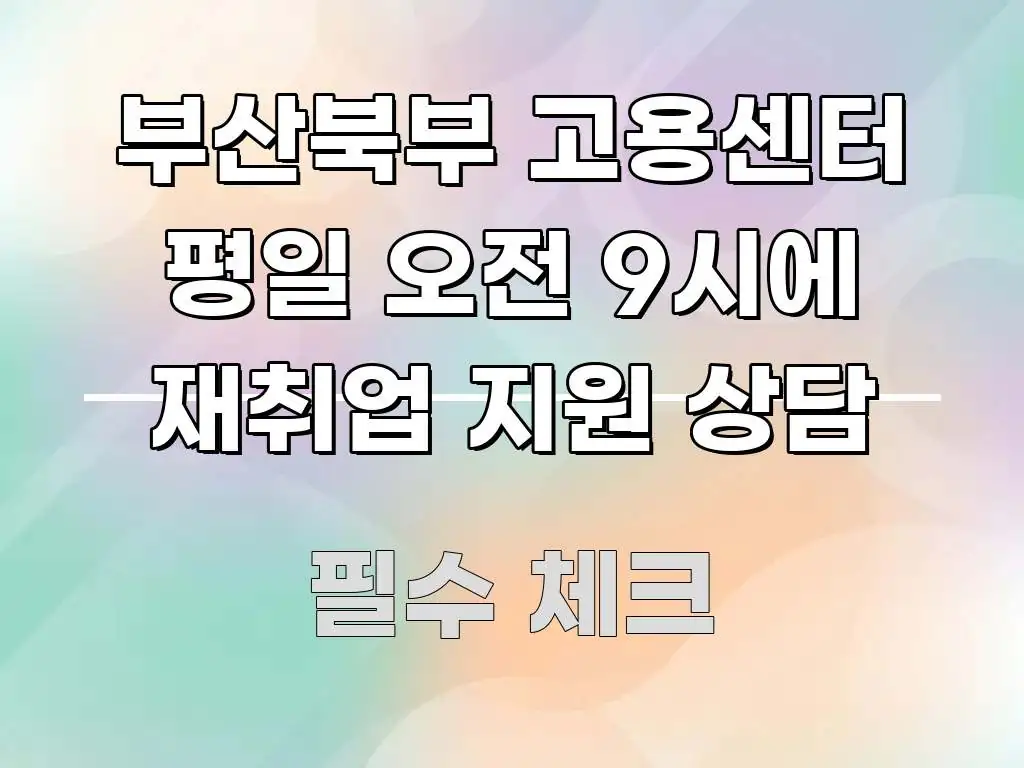 부산북부 고용센터 평일 오전 9시에 재취업 지원 상담 알기 쉽게 정리한 콘텐츠 요약 표지 이미지 - 본문 내용과 연관된 이미지