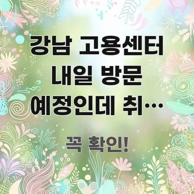 강남 고용센터 내일 방문 예정인데 취업 상담 방문 꼭 필요한 정보만 담은 핵심 정보 비주얼 - 가독성을 높이는 이미지