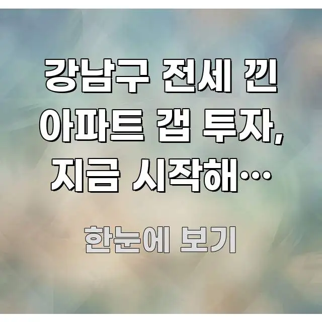 강남구 전세 낀 아파트 갭 투자, 지금 시작해도 될까? 핵심 정보를 압축한 블로그 대표 이미지 - 가독성을 높이는 이미지