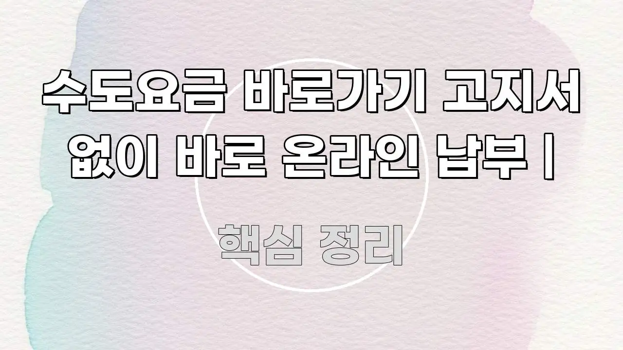 수도요금 바로가기 고지서 없이 바로 온라인 납부 | 꼭 알아야 할 정보를 담은 정보 정리 카드 이미지 - 본문 내용과 연관된 이미지