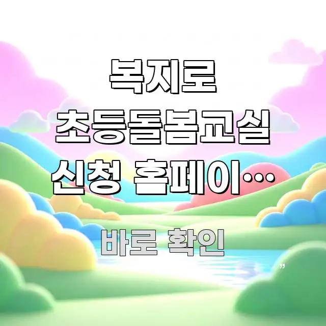 복지로 초등돌봄교실 신청 홈페이지 바로가기 | 학기 쉽게 읽히는 콘텐츠 요약 표지 이미지 - 참고용 이미지